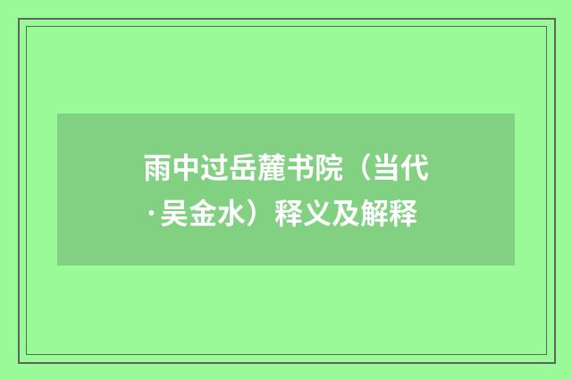 雨中过岳麓书院（当代·吴金水）释义及解释