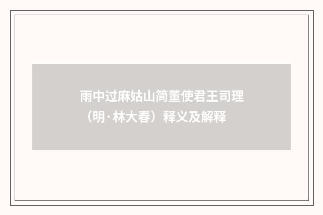 雨中过麻姑山简董使君王司理（明·林大春）释义及解释