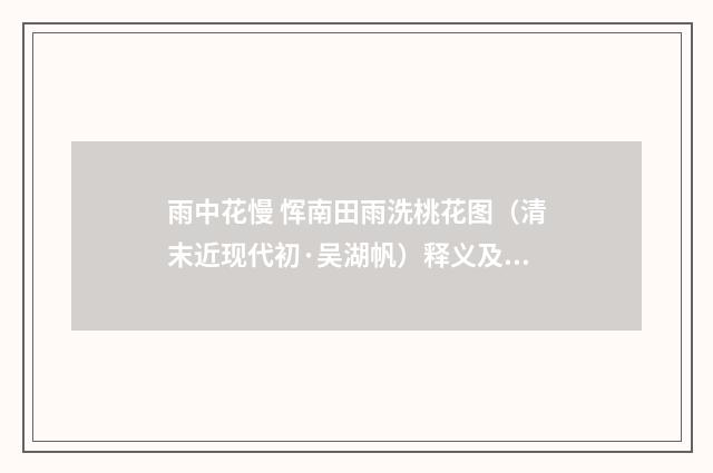 雨中花慢 恽南田雨洗桃花图（清末近现代初·吴湖帆）释义及解释