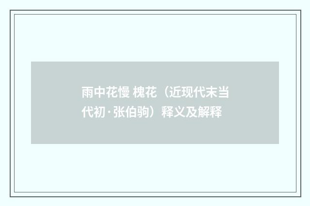 雨中花慢 槐花（近现代末当代初·张伯驹）释义及解释