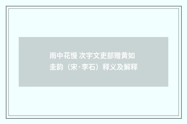 雨中花慢 次宇文吏部赠黄如圭韵（宋·李石）释义及解释