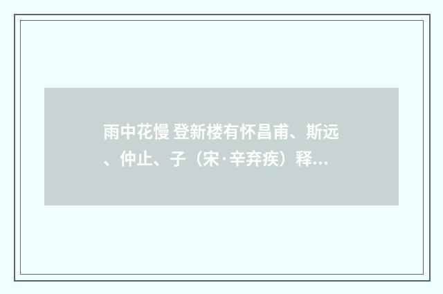 雨中花慢 登新楼有怀昌甫、斯远、仲止、子（宋·辛弃疾）释义及解释
