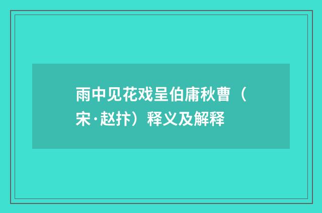 雨中见花戏呈伯庸秋曹（宋·赵抃）释义及解释