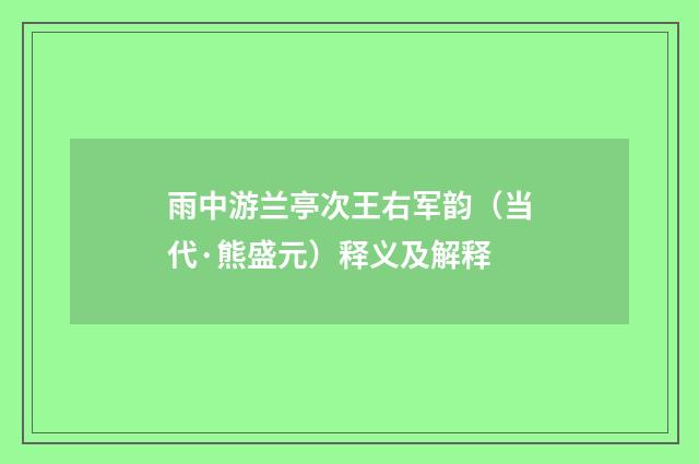 雨中游兰亭次王右军韵（当代·熊盛元）释义及解释