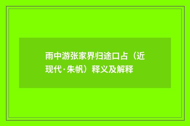 雨中游张家界归途口占（近现代·朱帆）释义及解释