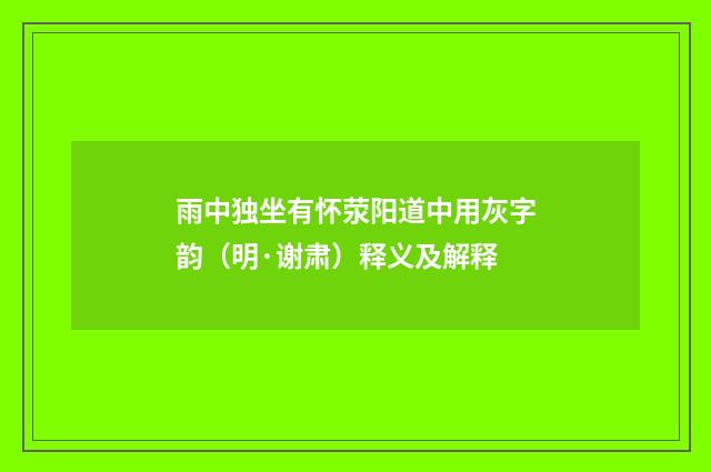 雨中独坐有怀荥阳道中用灰字韵（明·谢肃）释义及解释