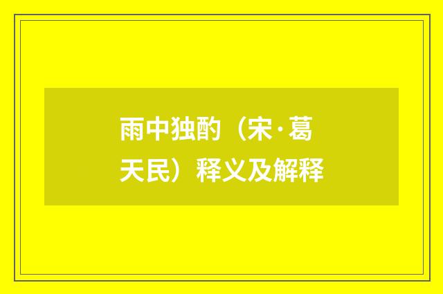 雨中独酌（宋·葛天民）释义及解释