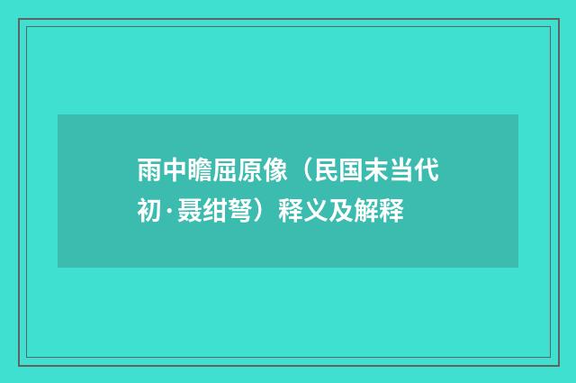 雨中瞻屈原像（民国末当代初·聂绀弩）释义及解释