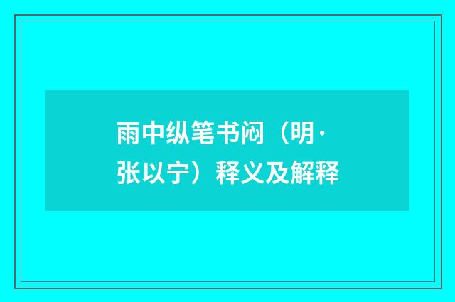 雨中纵笔书闷（明·张以宁）释义及解释
