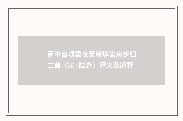 雨中自项里夜至新塘舍舟步归二首（宋·陆游）释义及解释