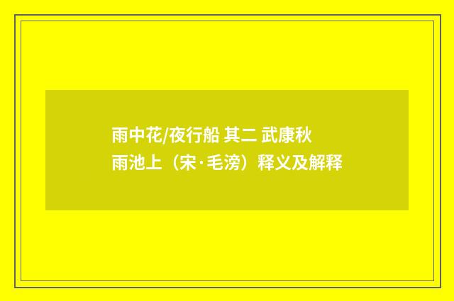 雨中花/夜行船 其二 武康秋雨池上（宋·毛滂）释义及解释