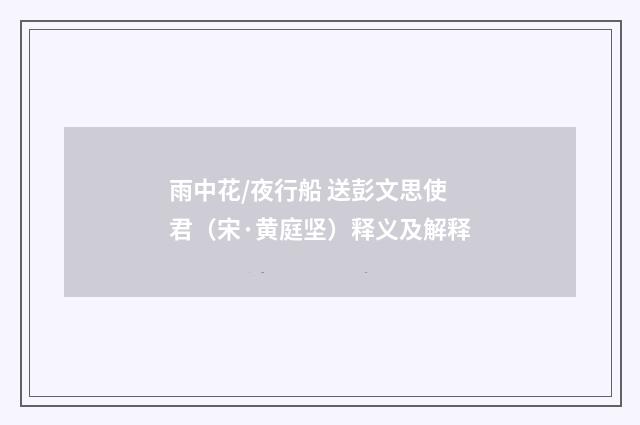 雨中花/夜行船 送彭文思使君（宋·黄庭坚）释义及解释
