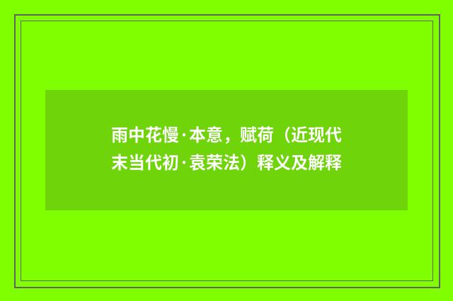 雨中花慢·本意，赋荷（近现代末当代初·袁荣法）释义及解释