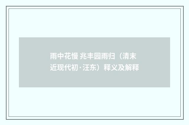 雨中花慢 兆丰园雨归（清末近现代初·汪东）释义及解释