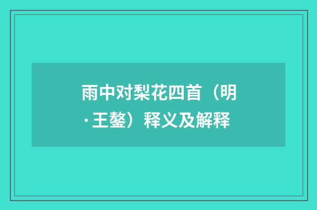 雨中对梨花四首（明·王鏊）释义及解释