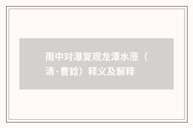 雨中对瀑复观龙潭水涨（清·曹鋡）释义及解释