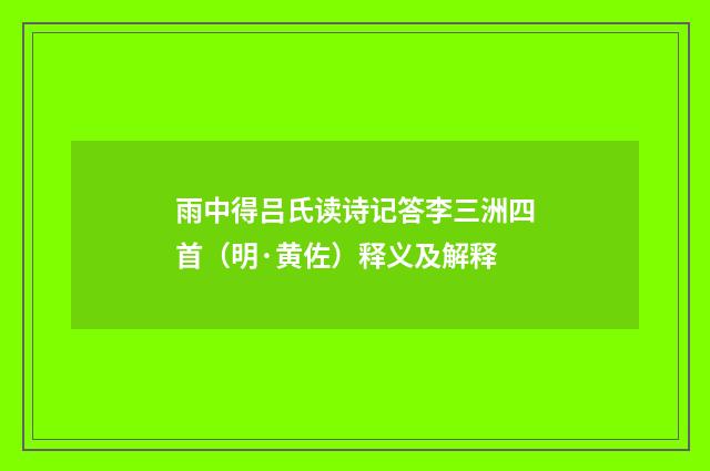 雨中得吕氏读诗记答李三洲四首（明·黄佐）释义及解释