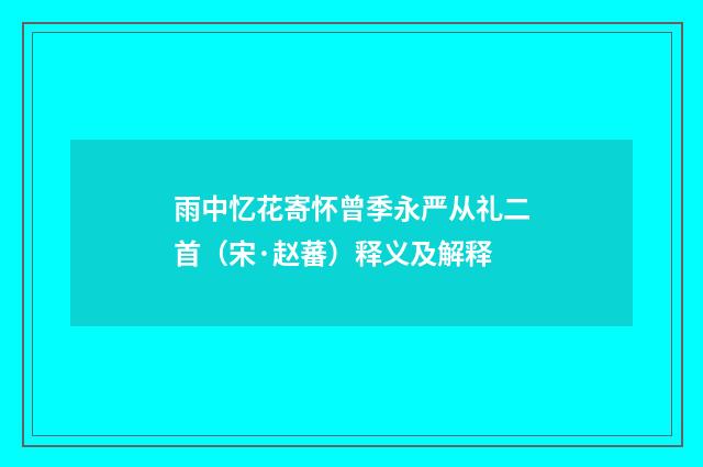 雨中忆花寄怀曾季永严从礼二首（宋·赵蕃）释义及解释