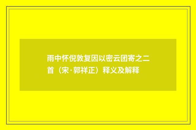 雨中怀倪敦复因以密云团寄之二首（宋·郭祥正）释义及解释