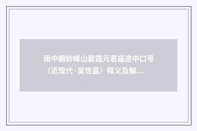 雨中朝妙峰山碧霞元君庙途中口号（近现代·吴世昌）释义及解释