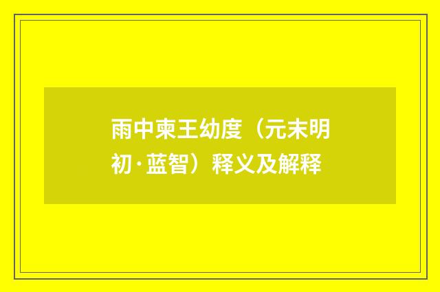 雨中柬王幼度（元末明初·蓝智）释义及解释