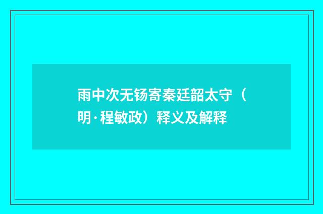 雨中次无钖寄秦廷韶太守（明·程敏政）释义及解释