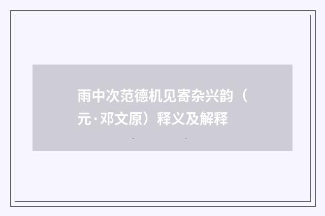 雨中次范德机见寄杂兴韵（元·邓文原）释义及解释