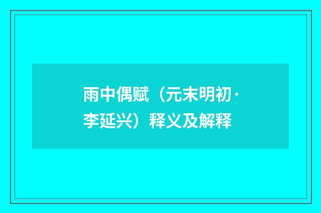 雨中偶赋（元末明初·李延兴）释义及解释