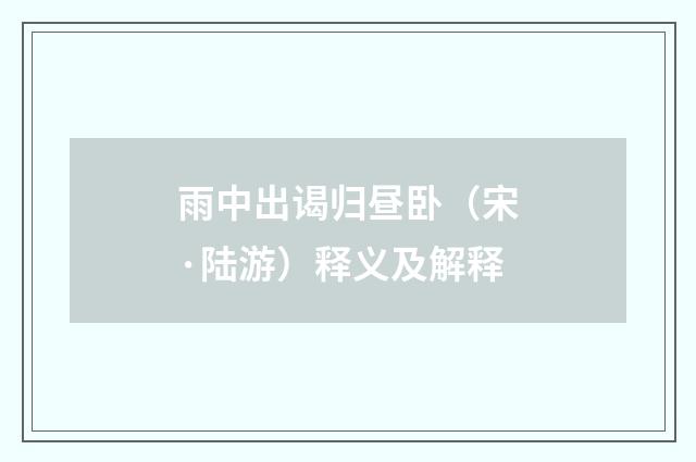 雨中出谒归昼卧（宋·陆游）释义及解释
