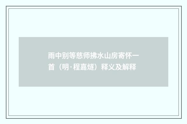 雨中别等慈师拂水山房寄怀一首（明·程嘉燧）释义及解释