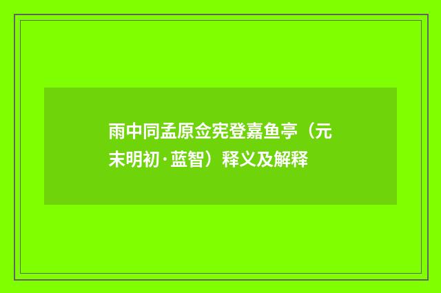 雨中同孟原佥宪登嘉鱼亭（元末明初·蓝智）释义及解释