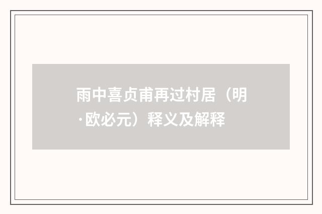 雨中喜贞甫再过村居（明·欧必元）释义及解释
