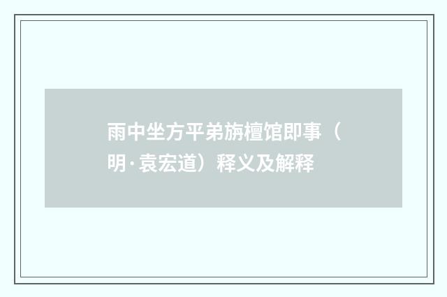 雨中坐方平弟旃檀馆即事（明·袁宏道）释义及解释