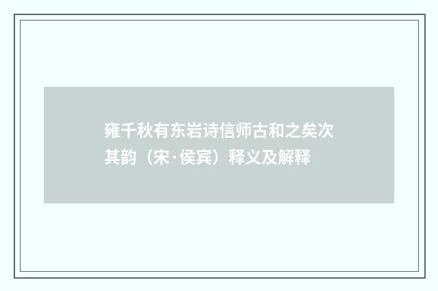 雍千秋有东岩诗信师古和之矣次其韵（宋·侯宾）释义及解释