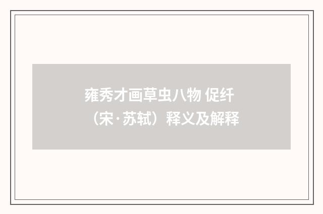 雍秀才画草虫八物 促纤（宋·苏轼）释义及解释