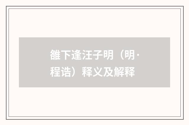 雒下逢汪子明（明·程诰）释义及解释