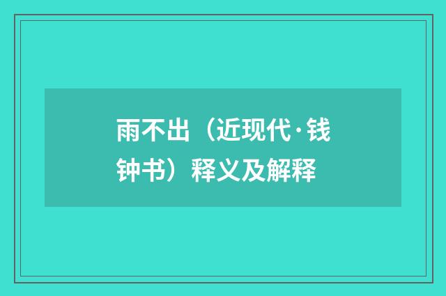 雨不出（近现代·钱钟书）释义及解释