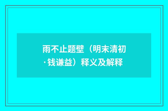 雨不止题壁（明末清初·钱谦益）释义及解释