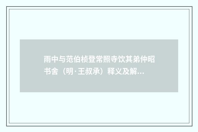 雨中与范伯桢登常照寺饮其弟仲昭书舍（明·王叔承）释义及解释