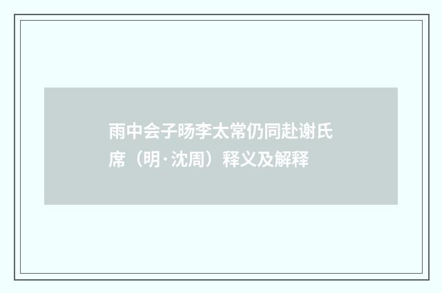 雨中会子旸李太常仍同赴谢氏席（明·沈周）释义及解释