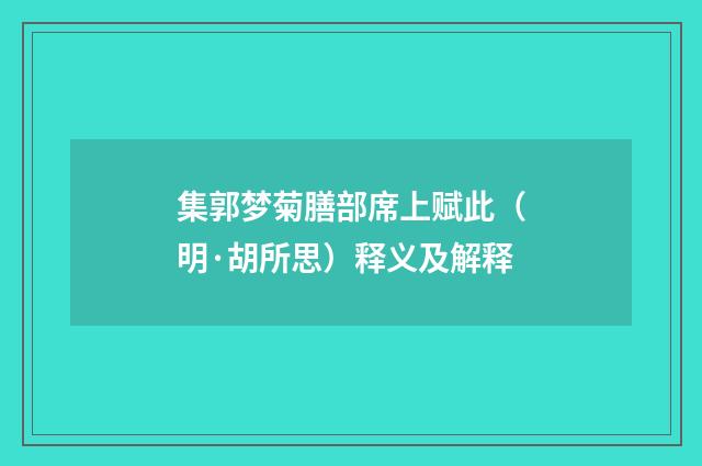 集郭梦菊膳部席上赋此（明·胡所思）释义及解释