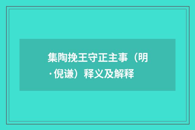 集陶挽王守正主事（明·倪谦）释义及解释