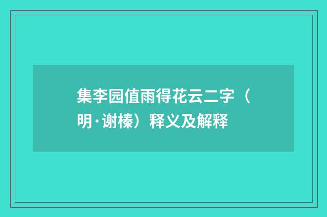 集李园值雨得花云二字（明·谢榛）释义及解释