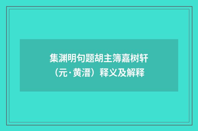 集渊明句题胡主簿嘉树轩（元·黄溍）释义及解释