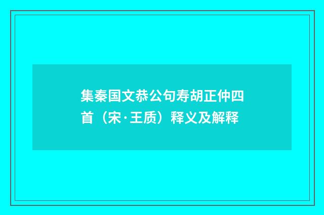 集秦国文恭公句寿胡正仲四首（宋·王质）释义及解释