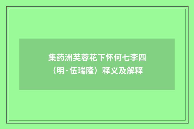 集药洲芙蓉花下怀何七李四（明·伍瑞隆）释义及解释