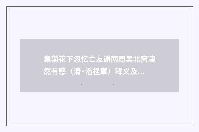 集菊花下忽忆亡友谢两周吴北窗凄然有感（清·潘柽章）释义及解释