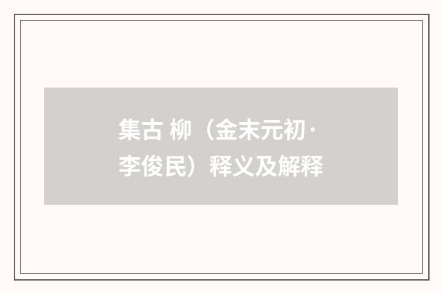 集古 柳（金末元初·李俊民）释义及解释
