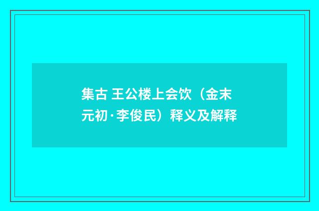 集古 王公楼上会饮（金末元初·李俊民）释义及解释