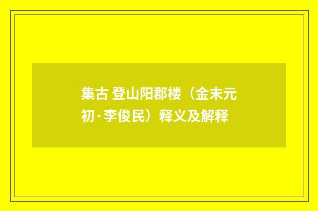集古 登山阳郡楼（金末元初·李俊民）释义及解释